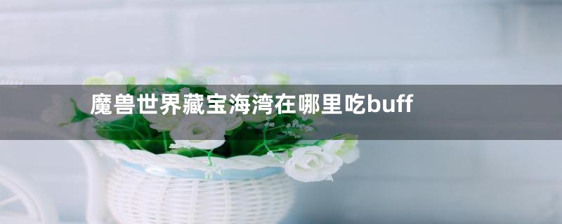 魔兽世界藏宝海湾在哪里吃buff