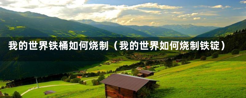 我的世界铁桶如何烧制(我的世界如何烧制铁锭)