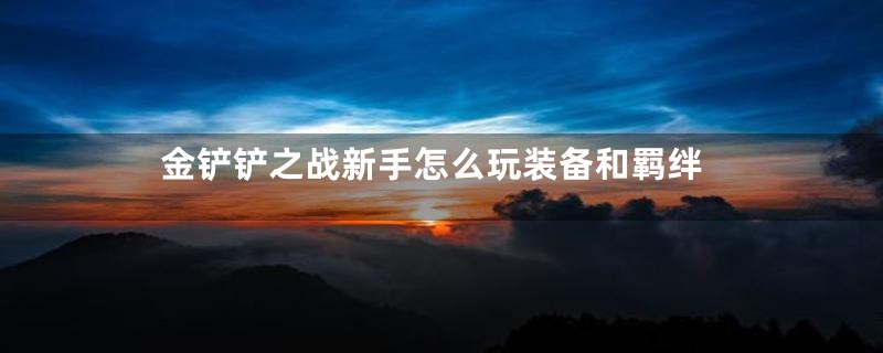 金铲铲之战新手怎么玩装备和羁绊