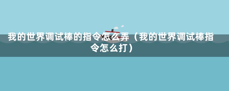 我的世界调试棒的指令怎么弄(我的世界调试棒指令怎么打)