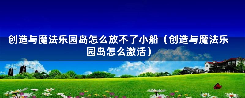 创造与魔法乐园岛怎么放不了小船(创造与魔法乐园岛怎么激活)