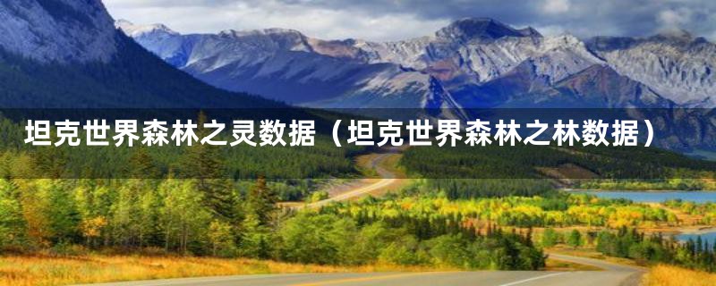 坦克世界森林之灵数据(坦克世界森林之林数据)
