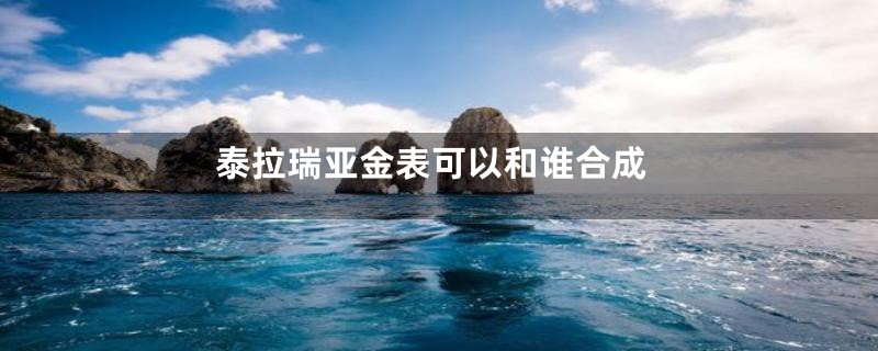 泰拉瑞亚金表可以和谁合成