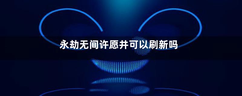 永劫无间许愿井可以刷新吗