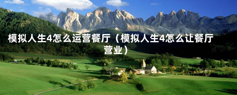 模拟人生4怎么运营餐厅（模拟人生4怎么让餐厅营业）
