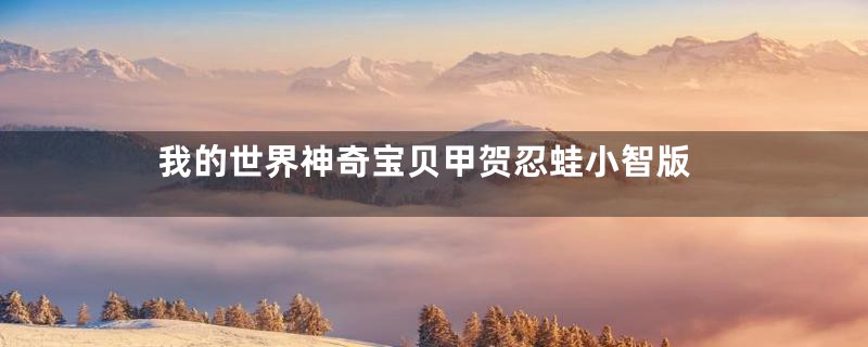 我的世界神奇宝贝甲贺忍蛙小智版