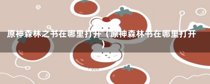 原神森林之书在哪里打开(原神森林书在哪里打开)