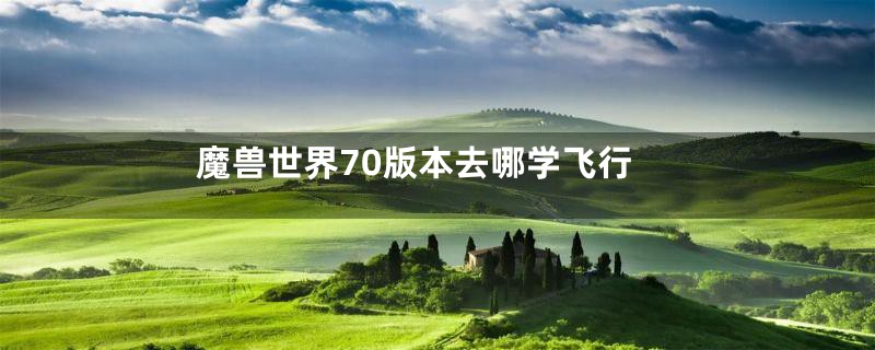 魔兽世界70版本去哪学飞行