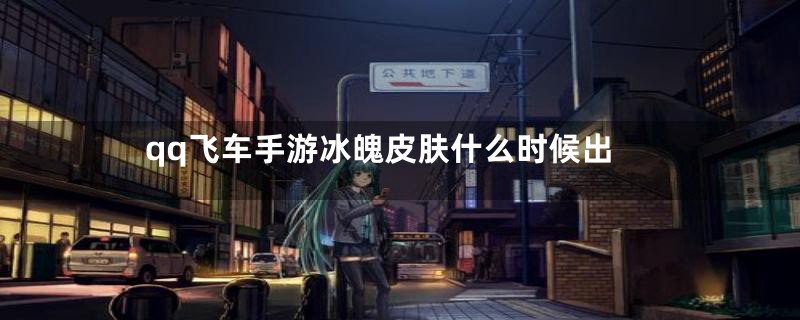qq飞车手游冰魄皮肤什么时候出