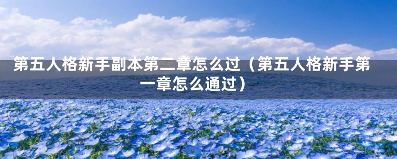 第五人格新手副本第二章怎么过(第五人格新手第一章怎么通过)