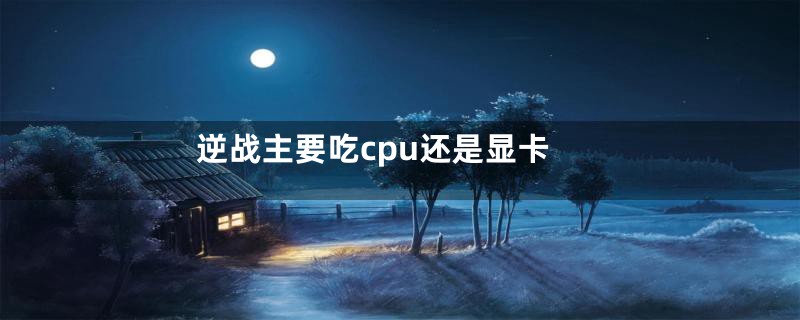 逆战主要吃cpu还是显卡