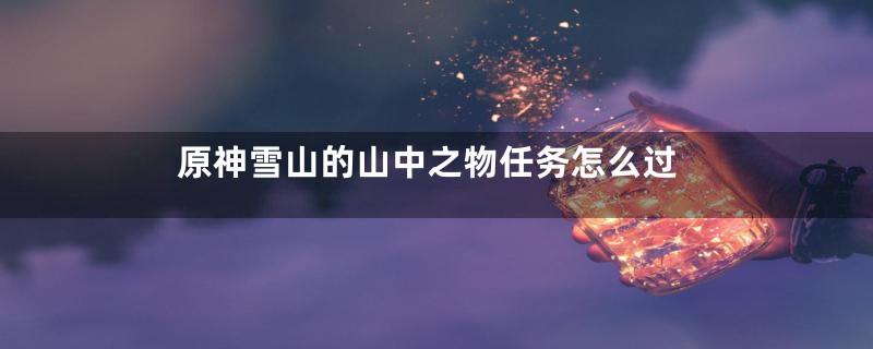 原神雪山的山中之物任务怎么过