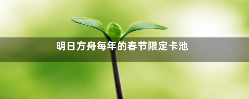 明日方舟每年的春节限定卡池