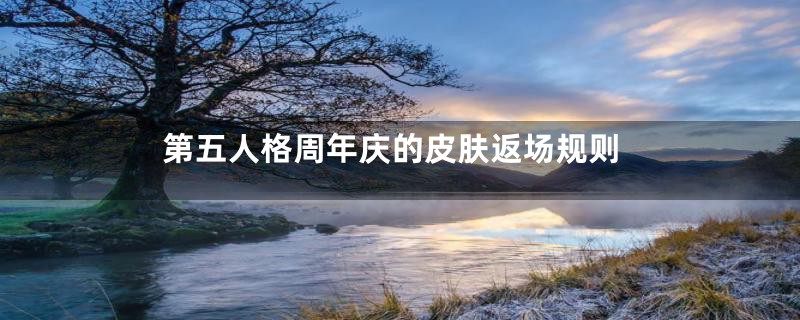 第五人格周年庆的皮肤返场规则