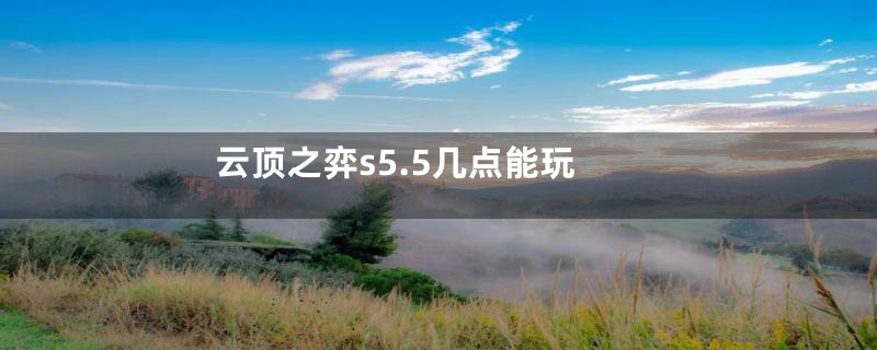云顶之弈s5.5几点能玩