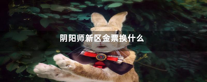 阴阳师新区金票换什么