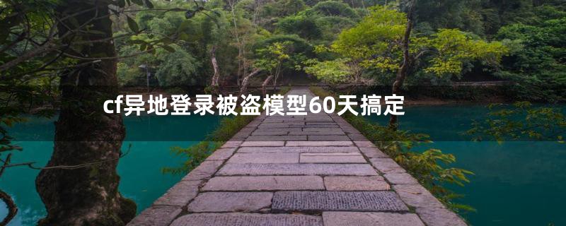 cf异地登录被盗模型60天搞定