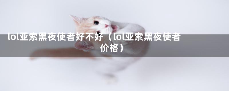 lol亚索黑夜使者好不好（lol亚索黑夜使者价格）