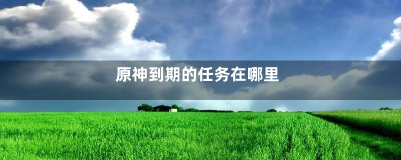 原神到期的任务在哪里