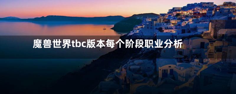魔兽世界tbc版本每个阶段职业分析