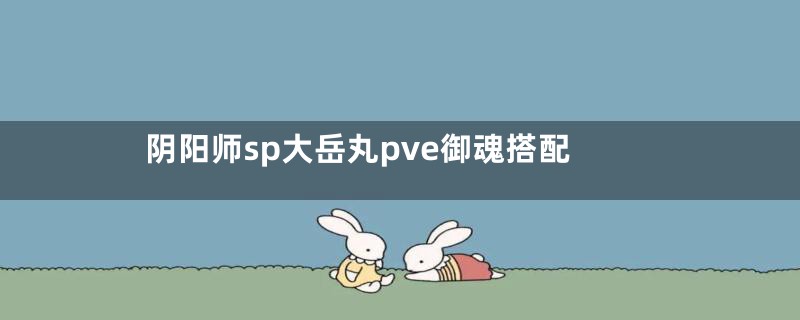 阴阳师sp大岳丸pve御魂搭配