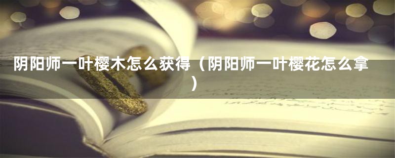 阴阳师一叶樱木怎么获得（阴阳师一叶樱花怎么拿）