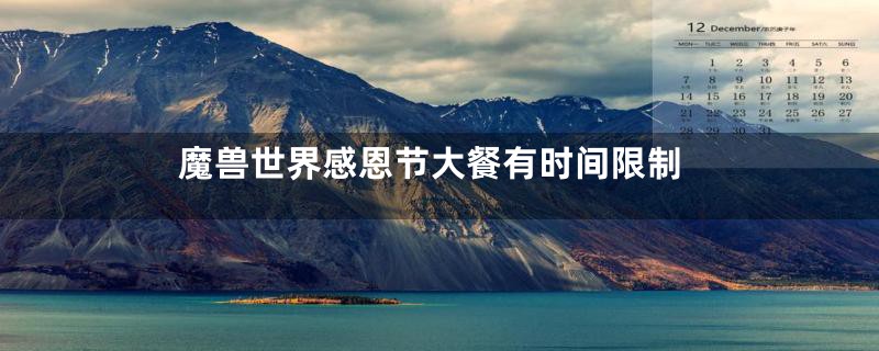 魔兽世界感恩节大餐有时间限制
