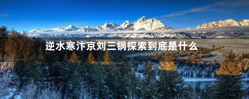 逆水寒汴京刘三锅探索到底是什么