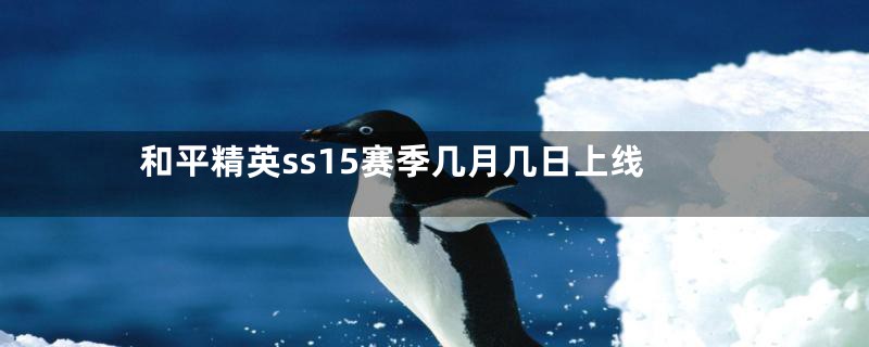 和平精英ss15赛季几月几日上线