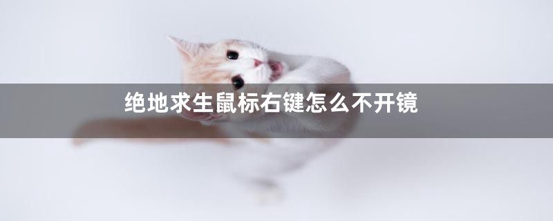 绝地求生鼠标右键怎么不开镜