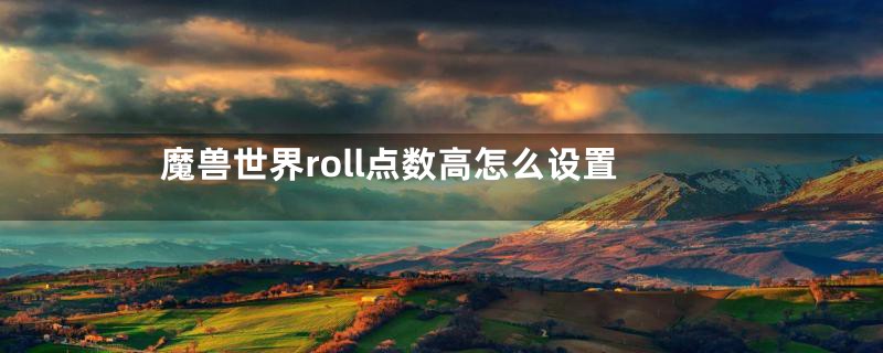 魔兽世界roll点数高怎么设置