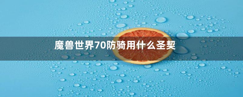 魔兽世界70防骑用什么圣契