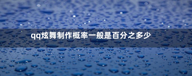 qq炫舞制作概率一般是百分之多少