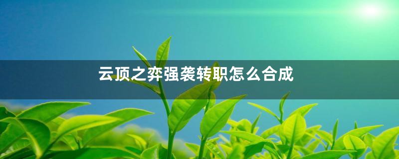云顶之弈强袭转职怎么合成