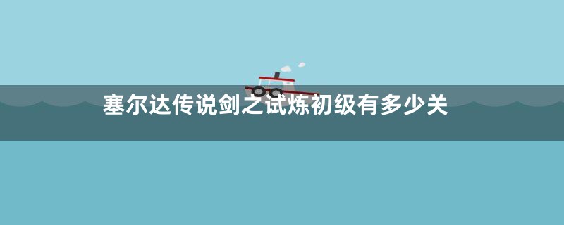 塞尔达传说剑之试炼初级有多少关