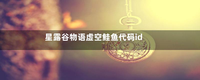 星露谷物语虚空鲑鱼代码id