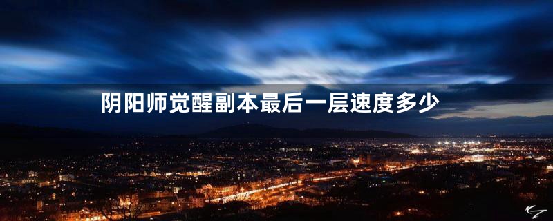 阴阳师觉醒副本最后一层速度多少