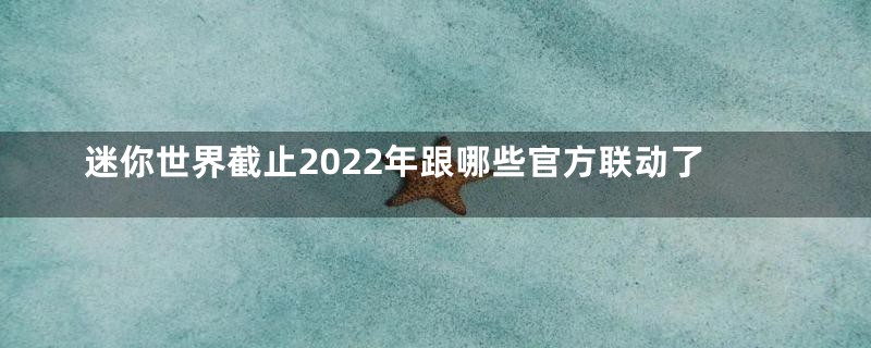 迷你世界截止2022年跟哪些官方联动了