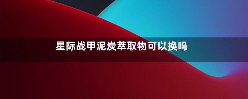 星际战甲泥炭萃取物可以换吗