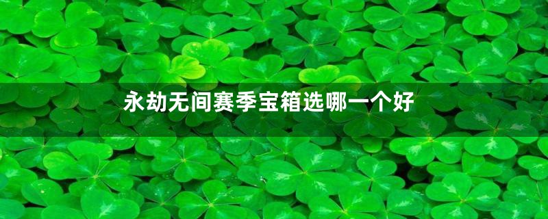 永劫无间赛季宝箱选哪一个好