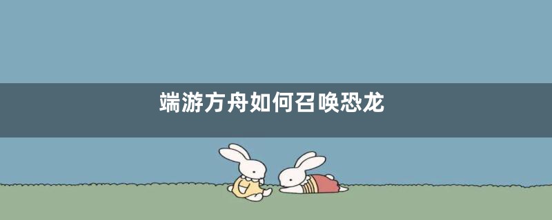 端游方舟如何召唤恐龙