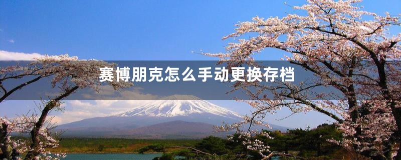 赛博朋克怎么手动更换存档