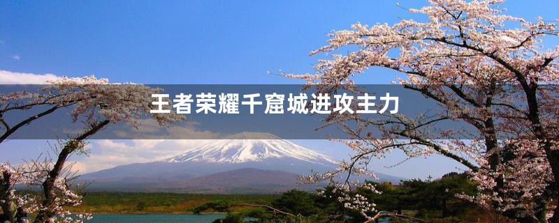 王者荣耀千窟城进攻主力