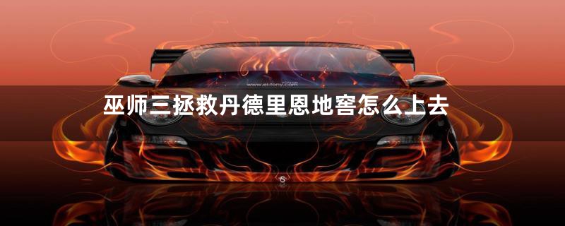 巫师三拯救丹德里恩地窖怎么上去