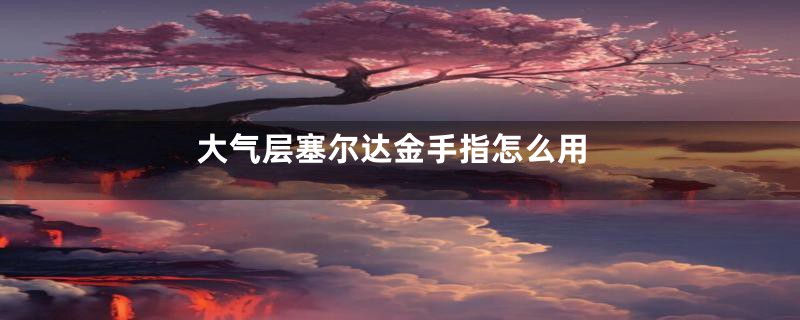 大气层塞尔达金手指怎么用