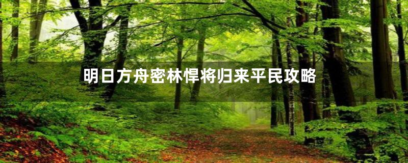 明日方舟密林悍将归来平民攻略