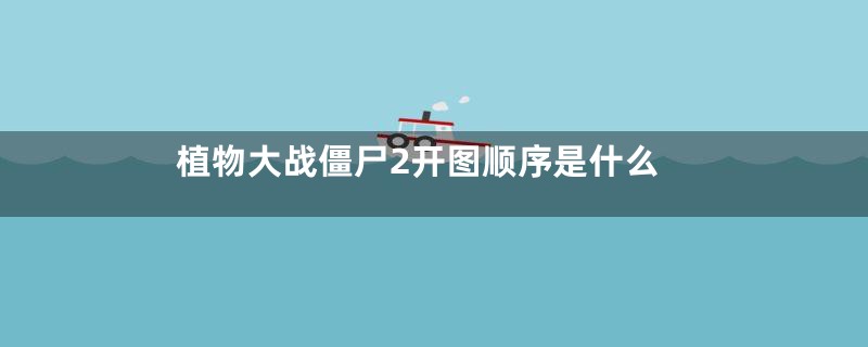植物大战僵尸2开图顺序是什么