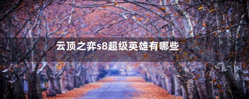云顶之弈s8超级英雄有哪些