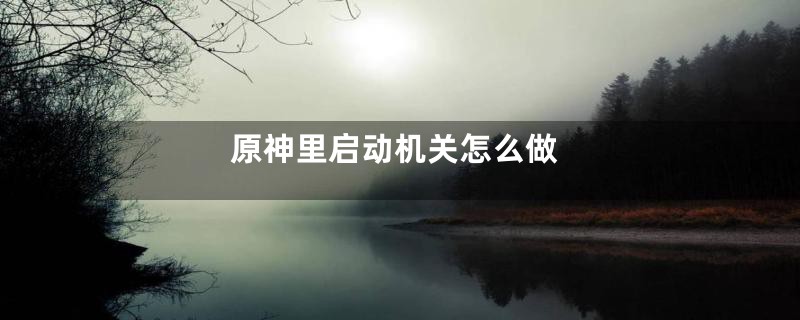 原神里启动机关怎么做