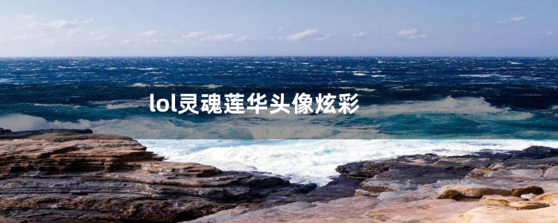 lol灵魂莲华头像炫彩